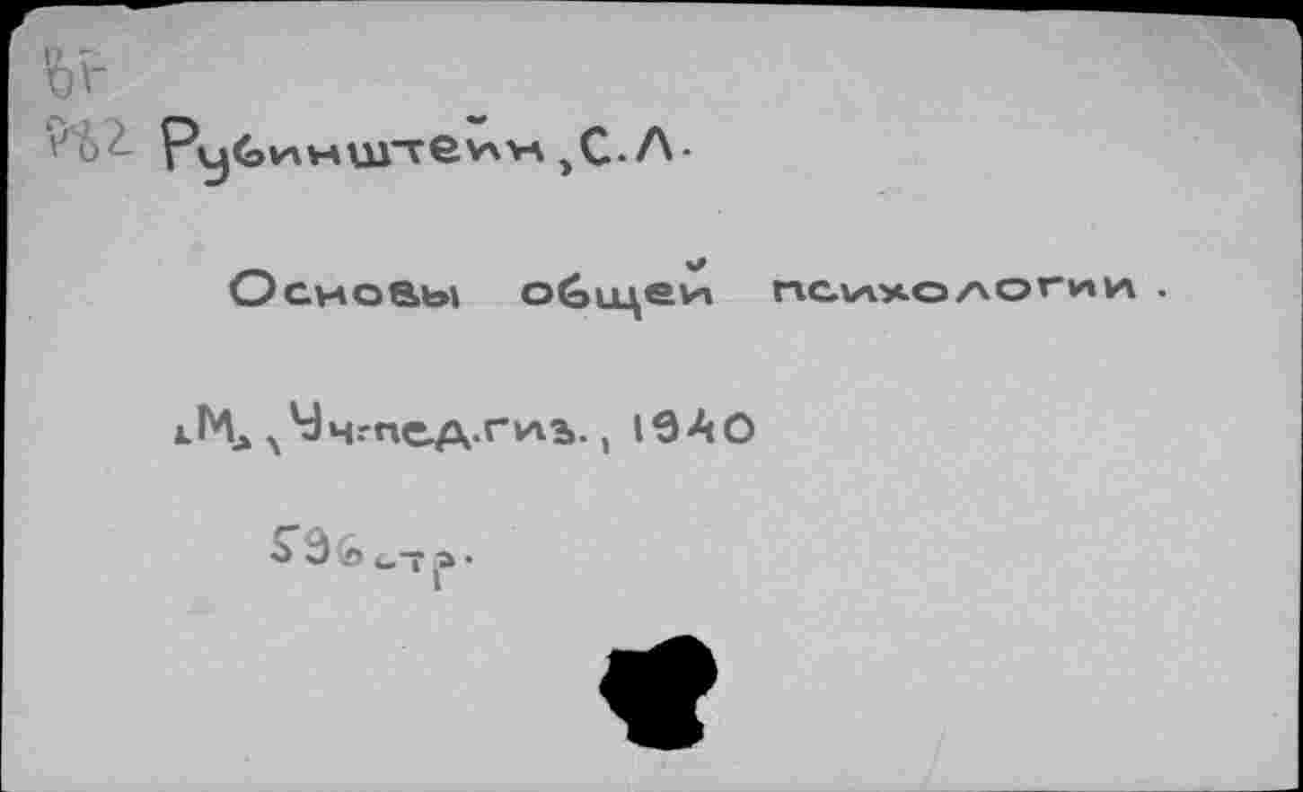 ﻿Ь'г
МШТСУХУЛ ,С.Л-
Основы обццеи психологии .
^Чч.-пед гиь., 1940